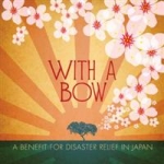 With A Bow - A Benefit For Disaster Relief Japan