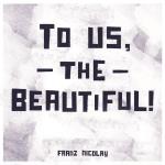To Us The Beautiful!