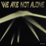 We Are Not Alone - Part 3