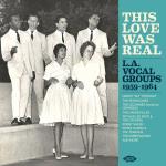 This Love Was Real / L. A. Vocal Groups 1959-64