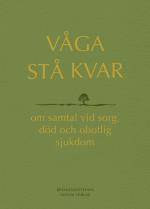 Våga Stå Kvar - Om Samtal Vid Kris, Sorg Och Obotlig Sjukdom