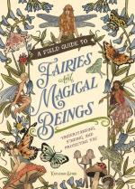 A Field Guide To Fairies And Magical Beings- Understanding, Finding, And Protecting Fae