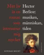 Mitt Liv Är En Roman Som Intresserar Mig Mycket - Hector Berlioz- Musiken, Människan, Tiden