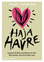 Haja Havre - Supergrynet För Hjärtat, Immunförsvaret Och Vikten. Viktig Vetenskap, Smarta Tips Och Läckra Recept