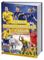 Svenska Fotbollsbragder Och Fiaskon I Stora Mästerskap - Landslagens Alla Vm, Em Och Os - Från 1908 Till 2021