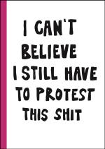 I Can`t Believe I Still Have To Protest This Shit - 100 År Av Kvinnokamp I Affischer