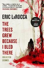 The Trees Grew Because I Bled There- Collected Stories