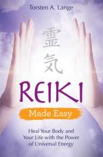 Reiki Made Easy - Heal Your Body And Your Life With The Power Of Universal
