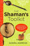 Shaman`s Toolkit- Ancient Tools For Shaping The Life & World You Want To Live In