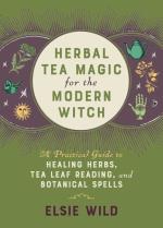 Herbal Tea Magic For The Modern Witch- A Practical Guide To Healing Herbs, Tea Leaf Reading, And Botanical Spells