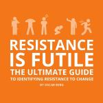 Resistance Is Futile - The Ultimate Guide To Identifying Resistance To Change
