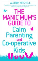 Manic Mums Guide To Calm Parenting And Co-operative Kids