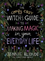 The Comfy Cozy Witch`s Guide To Making Magic In Your Everyday Life