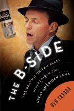 The B-Side: The Death of Tin Pan Alley and the Rebirth of the Great American Song