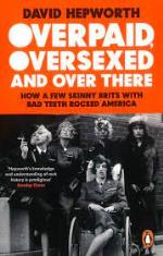 David Hepworth: Overpaid. Over Sexed and Over There. How a Few Skinny Brits With Bad Teeth Rocked America Paperback Book
