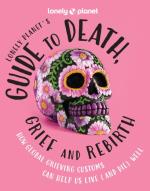 Lonely Planet`s Guide To Death, Grief And Rebirth