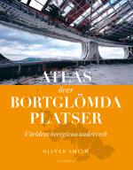 Atlas Över Bortglömda Platser - Världens Övergivna Underverk