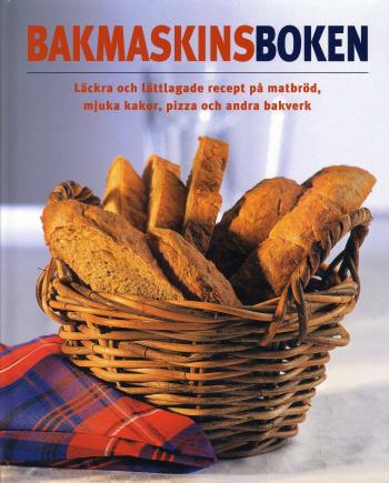 Bakmaskinsboken - Läckra Och Lättlagade Recept På Matbröd, Mjuka Kakor, Pizza Och Andra Bakverk