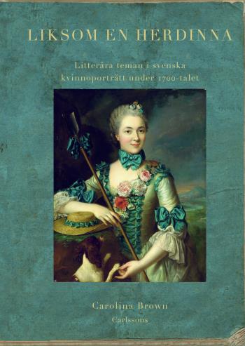 Liksom En Herdinna - Litterära Teman I Svenska Kvinnoporträtt Under 1700-tal