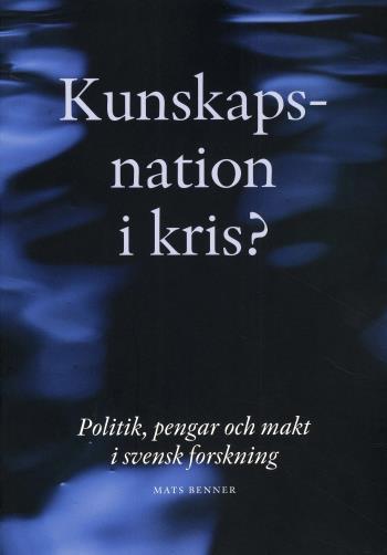 Kunskapsnation I Kris? - Politik, Pengar Och Makt I Svensk Forskning