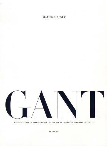 Gant - När Tre Svenska Entreprenörer Gjorde Ett Amerikanskt Varumärke Globalt