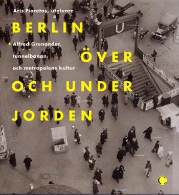 Berlin Över Och Under Jorden - Alfred Grenanader, Tunnelbanan Och Metropolens Kultur