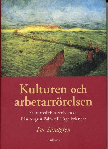 Kulturen Och Arbetarrörelsen - Kulturpolitiska Strävanden Från August Palm Till Tage Erlander