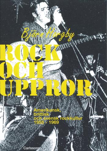 Rock Och Uppror - Amerikansk, Brittisk Och Svensk Rockkultur 1955-1969