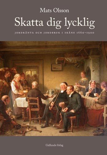 Skatta Dig Lycklig - Jordränta Och Jordbruk I Skåne 1660-1900