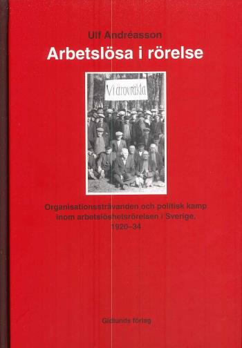 Arbetslösa I Rörelse - Organisationssträvanden Och Politisk Kamp Inom Arbetarrörelsen I Sverige 1920-34
