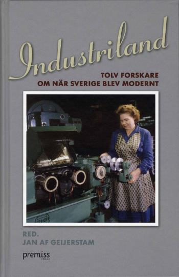 Industriland - Tolv Forskare Om När Sverige Blev Modernt