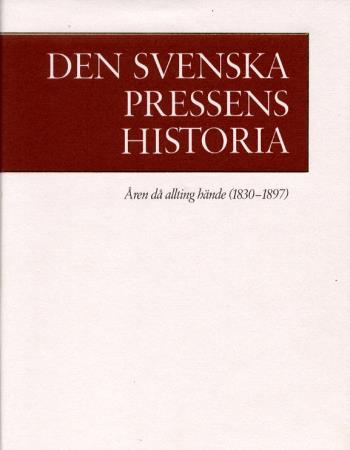 Den Svenska Pressens Historia. 2, Åren Då Allting Hände (1830-1897)