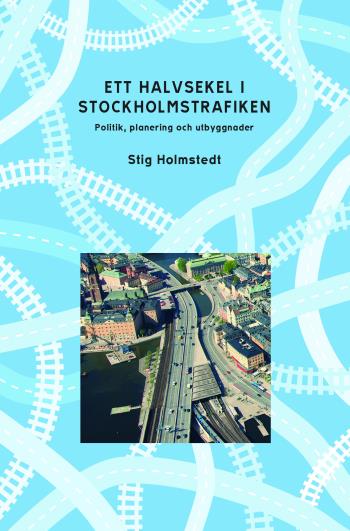 Ett Halvsekel I Stockholmstrafiken - Politik, Planering Och Utbyggnader