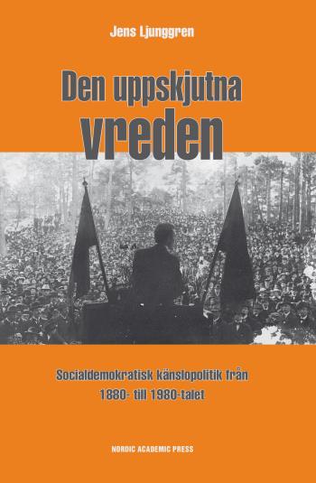 Den Uppskjutna Vreden - Socialdemoktratisk Känslopolitik Från 1880- Till 1980-talet