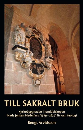 Till Sakralt Bruk - Kyrkobyggnaden I Lundabiskopen Mads Jensen Medelfars (1579-1637) Liv Och Teologi
