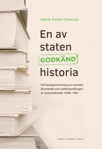 En Av Staten Godkänd Historia - Förhandsgranskning Av Svenska Läromedel Och Omförhandlingen Av Historieämnet 1938-1991