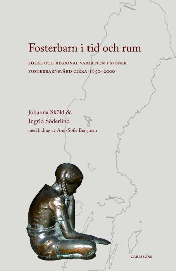 Fosterbarn I Tid Och Rum - Lokal Och Regional Variation I Svensk Fosterbarnsvård Cirka 1850-2000