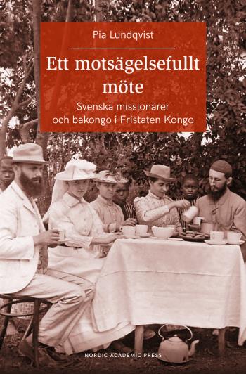 Ett Motsägelsefullt Möte - Svenska Missionärer Och Bakongo I Fristaten Kong