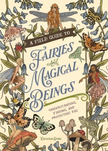 A Field Guide To Fairies And Magical Beings- Understanding, Finding, And Protecting Fae