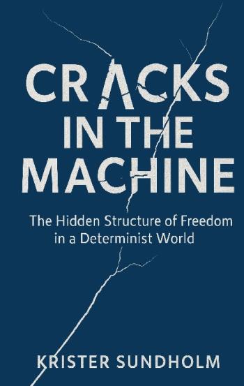 Cracks In The Machine - The Hidden Structure Of Freedom In A Determinist Wo