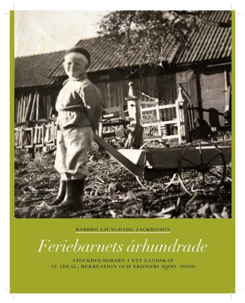 Feriebarnets Århundrade - Stockholmsbarn I Ett Landskap Av Ideal, Rekreation Och Ekonomi 1900-2000
