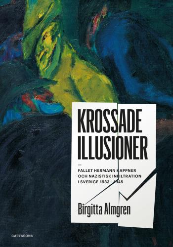 Krossade Illusioner - Fallet Hermann Kappner Och Nazistisk Infiltration I Sverige 1933-1945;