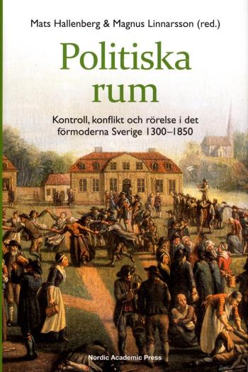 Politiska Rum - Kontroll, Konflikt Och Rörelse I Det Förmoderna Sverige 1300-1850