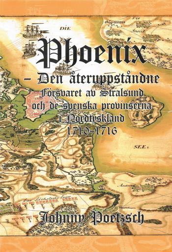 Phoenix - Den Återuppståndne - Försvaret Av Stralsund Och De Svenska Provinserna I Nordtyskland 1710-1716