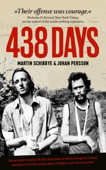 438 Days - How Our Quest To Expose The Dirty Oil Business In The Horn Of Africa Got Us Tortured, Sentenced As Terrorists And Put Away In Ethiopia's Most Infamous Prison