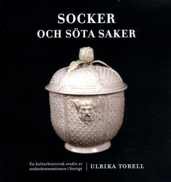 Socker Och Söta Saker - En Kulturhistorisk Studie Av Sockerkonsumtionen I Sverige