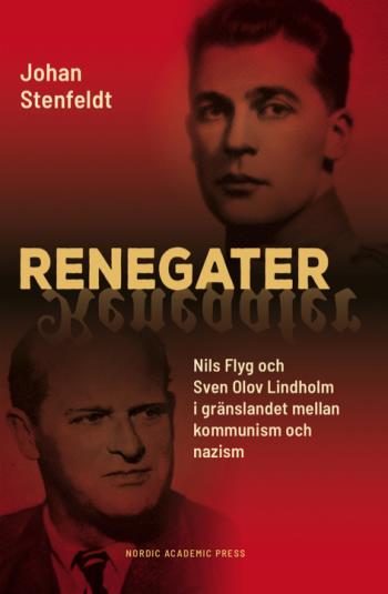 Renegater - Nils Flyg Och Sven Olov Lindholm Mellan Kommunism Och Nazism