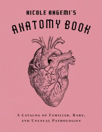 Nicole Angemi`s Anatomy Book- A Catalog Of Familiar, Rare, And Unusual Path