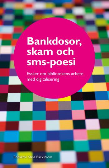 Bankdosor, Skam Och Sms-poesi - Essäer Om Bibliotekens Arbete Med Digitalisering