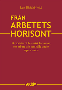 Från Arbetets Horisont - Perspektiv På Historisk Forskning Om Arbete Och Samhälle Under Kapitalismen